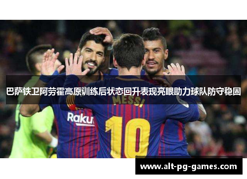 巴萨铁卫阿劳霍高原训练后状态回升表现亮眼助力球队防守稳固