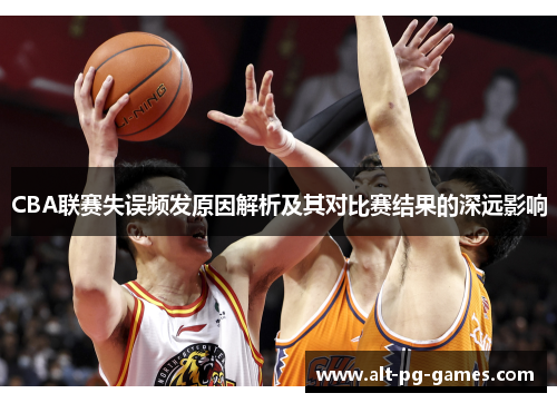CBA联赛失误频发原因解析及其对比赛结果的深远影响