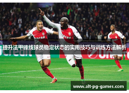 提升法甲锋线球员稳定状态的实用技巧与训练方法解析