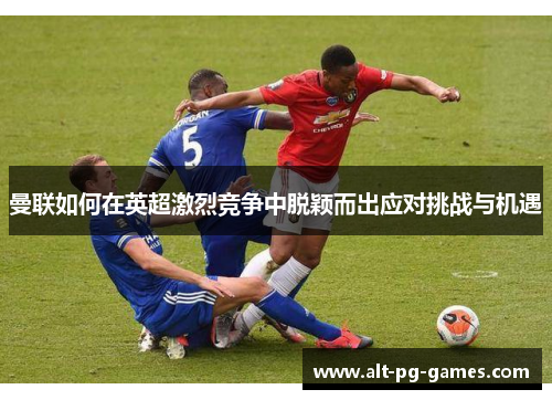 曼联如何在英超激烈竞争中脱颖而出应对挑战与机遇