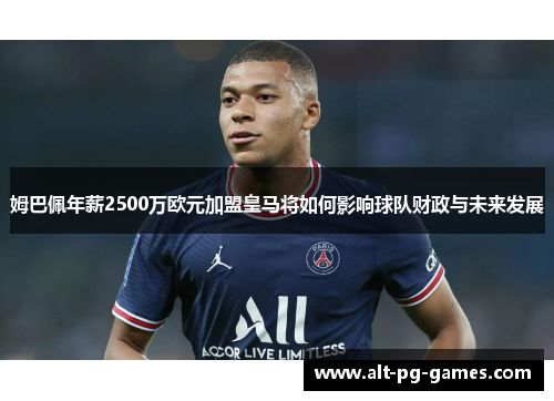 姆巴佩年薪2500万欧元加盟皇马将如何影响球队财政与未来发展