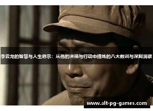 李云龙的智慧与人生启示：从他的决策与行动中提炼的八大教训与深刻洞察