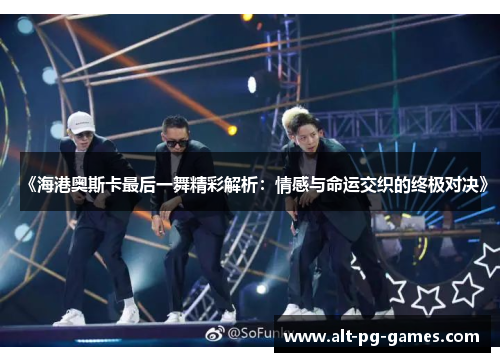 《海港奥斯卡最后一舞精彩解析：情感与命运交织的终极对决》