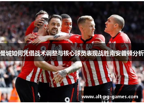 曼城如何凭借战术调整与核心球员表现战胜南安普顿分析