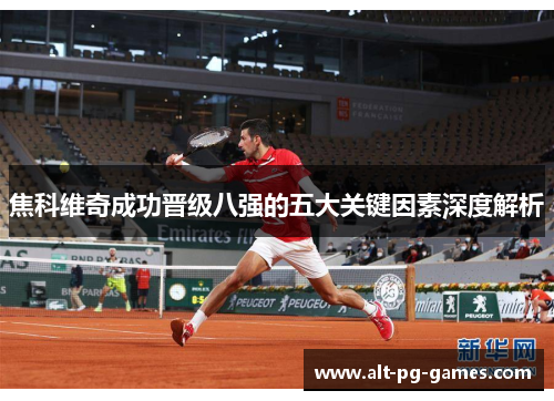 焦科维奇成功晋级八强的五大关键因素深度解析
