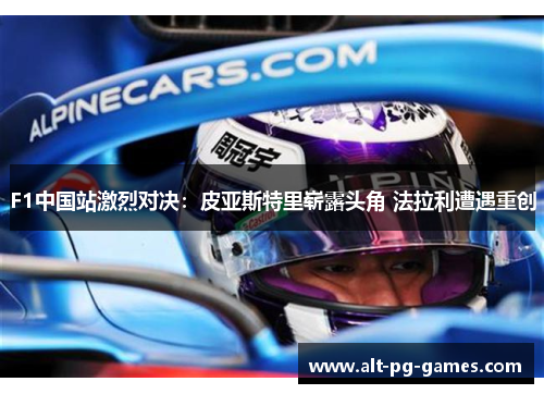 F1中国站激烈对决：皮亚斯特里崭露头角 法拉利遭遇重创