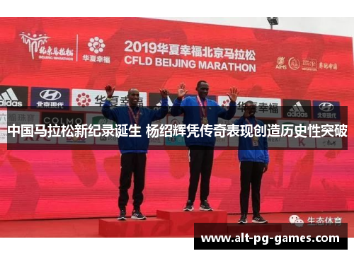 中国马拉松新纪录诞生 杨绍辉凭传奇表现创造历史性突破