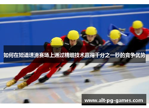 如何在短道速滑赛场上通过精细技术赢得千分之一秒的竞争优势