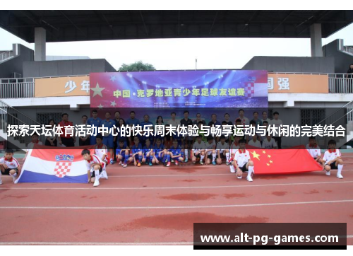 探索天坛体育活动中心的快乐周末体验与畅享运动与休闲的完美结合