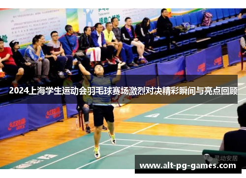2024上海学生运动会羽毛球赛场激烈对决精彩瞬间与亮点回顾