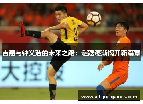 吉翔与钟义浩的未来之路：谜题逐渐揭开新篇章