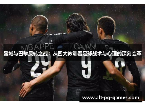 曼城与巴黎反转之战：从四大教训看足球战术与心理的深刻变革