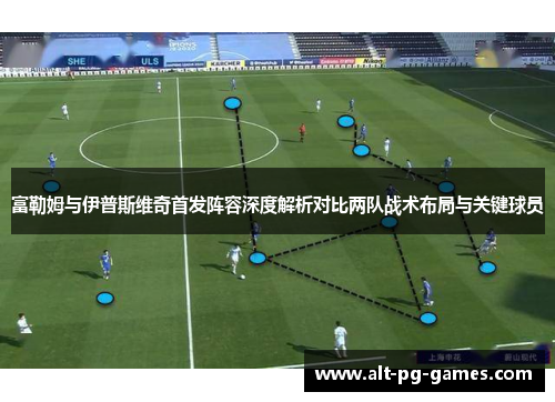 富勒姆与伊普斯维奇首发阵容深度解析对比两队战术布局与关键球员