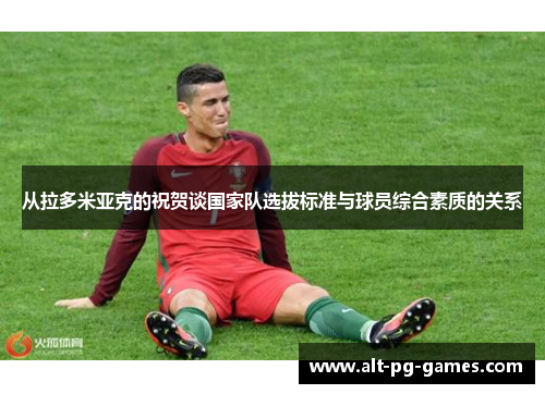 从拉多米亚克的祝贺谈国家队选拔标准与球员综合素质的关系