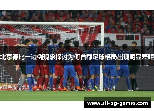 北京德比一边倒现象探讨为何首都足球格局出现明显差距
