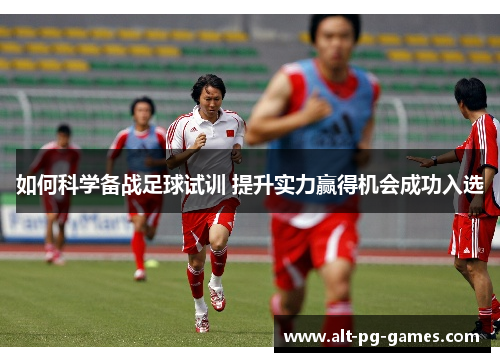 如何科学备战足球试训 提升实力赢得机会成功入选