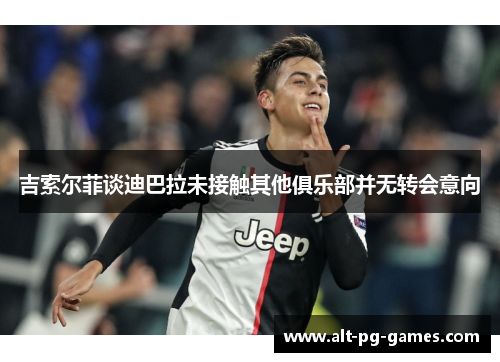 吉索尔菲谈迪巴拉未接触其他俱乐部并无转会意向