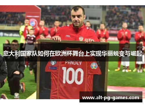 意大利国家队如何在欧洲杯舞台上实现华丽蜕变与崛起