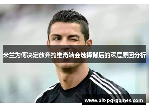 米兰为何决定放弃约维奇转会选择背后的深层原因分析