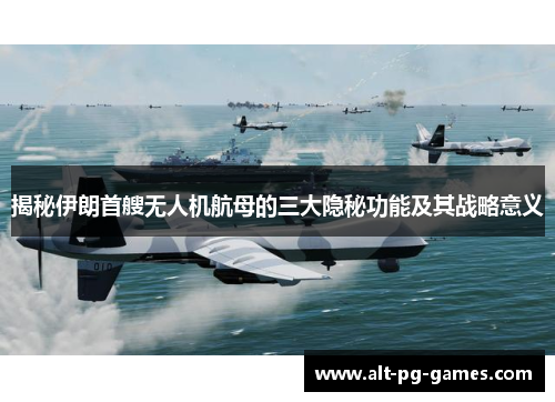 揭秘伊朗首艘无人机航母的三大隐秘功能及其战略意义