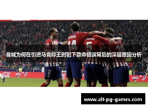 曼城为何在引进马竞标王时犯下致命错误背后的深层原因分析