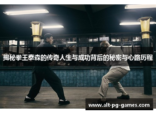 揭秘拳王泰森的传奇人生与成功背后的秘密与心路历程