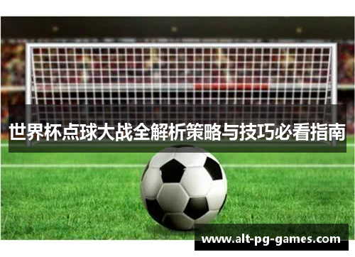 世界杯点球大战全解析策略与技巧必看指南