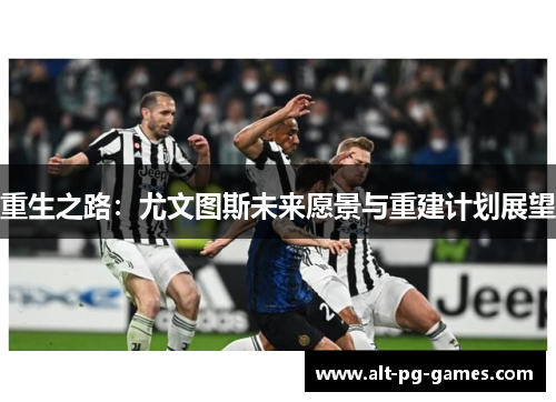 重生之路：尤文图斯未来愿景与重建计划展望