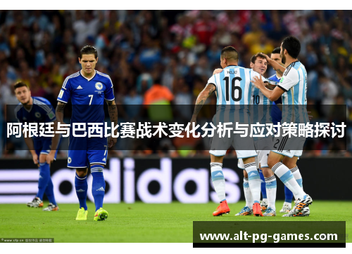 阿根廷与巴西比赛战术变化分析与应对策略探讨