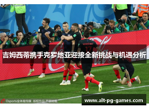 吉姆西蒂携手克罗地亚迎接全新挑战与机遇分析