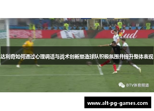 达利奇如何通过心理调适与战术创新塑造球队积极氛围并提升整体表现