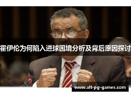 霍伊伦为何陷入进球困境分析及背后原因探讨