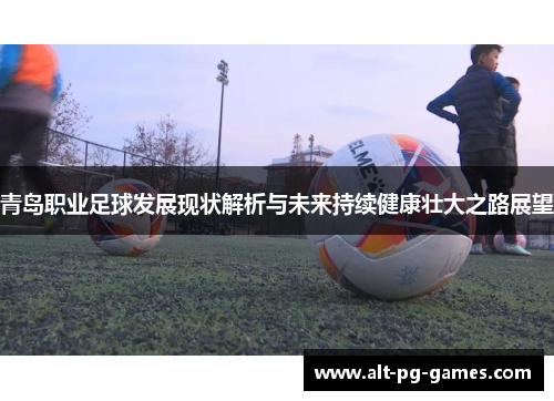青岛职业足球发展现状解析与未来持续健康壮大之路展望
