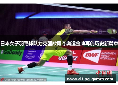日本女子羽毛球队力克强敌勇夺奥运金牌再创历史新篇章