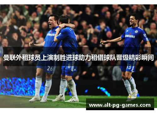 曼联外租球员上演制胜进球助力租借球队晋级精彩瞬间