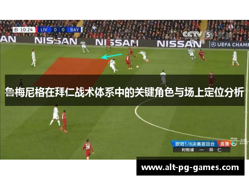 鲁梅尼格在拜仁战术体系中的关键角色与场上定位分析