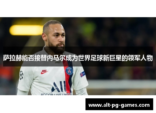 萨拉赫能否接替内马尔成为世界足球新巨星的领军人物