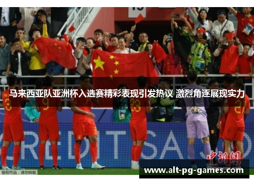 马来西亚队亚洲杯入选赛精彩表现引发热议 激烈角逐展现实力